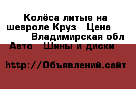 Колёса литые на шевроле Круз › Цена ­ 10 000 - Владимирская обл. Авто » Шины и диски   